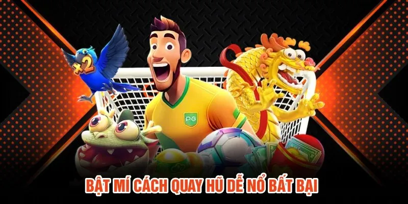 Bật mí cách quay hũ dễ nổ bất bại