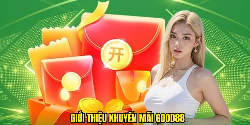 Khuyến mãi Good88 - Tạo cơ hội trải nghiệm không giới hạn cho thành viên