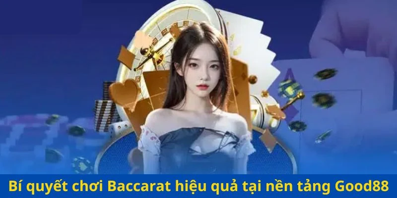 Bí quyết chơi Baccarat hiệu quả tại nền tảng Good88