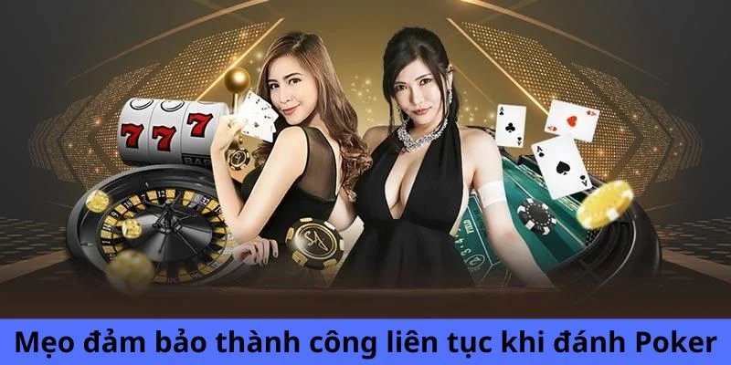 Mẹo đảm bảo thành công liên tục khi đánh Poker