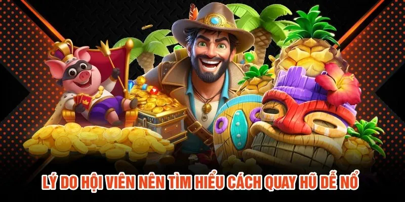 Lý do hội viên nên tìm hiểu cách quay hũ dễ nổ