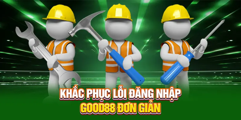 Khắc phục lỗi đăng nhập Good88 đơn giản