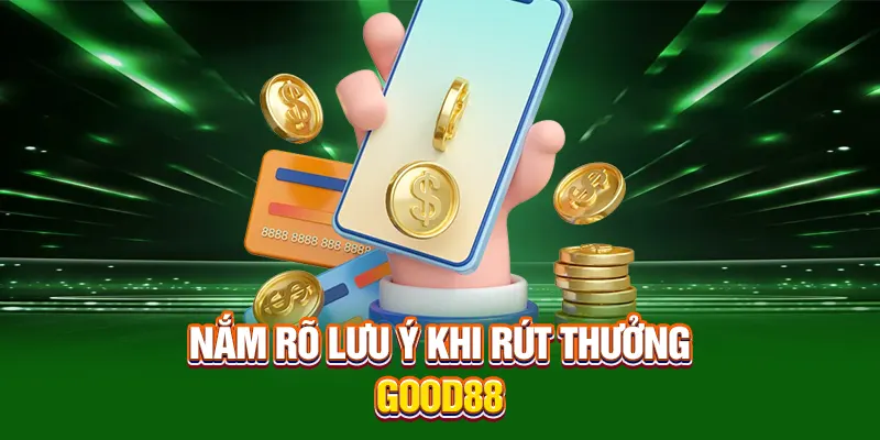 Nắm rõ lưu ý khi rút thưởng Good88