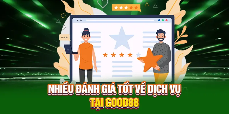 Nhiều đánh giá tốt về dịch vụ tại Good88